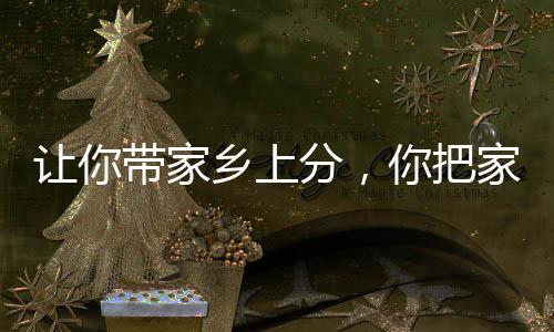 让你带家乡上分，你把家乡写成歌