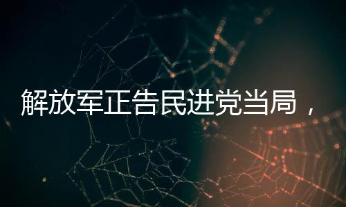 解放军正告民进党当局，悬崖勒马