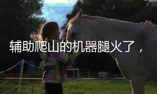 辅助爬山的机器腿火了，引领户外科技新潮流
