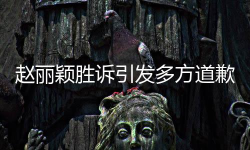 赵丽颖胜诉引发多方道歉事件，法院裁定维护公众人物权益