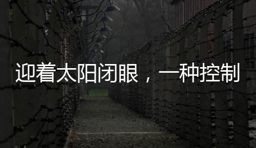 迎着太阳闭眼，一种控制近视的有效方法