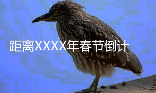 距离XXXX年春节倒计时已经开始，还剩下XXX天的故事盛宴准备中