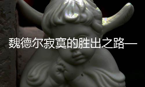 魏德尔寂寞的胜出之路——从赢者的角度审视赛事的背后