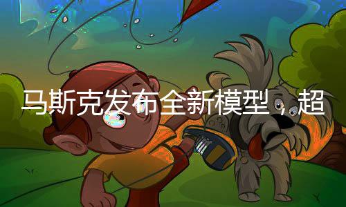 马斯克发布全新模型，超越DeepSeek的能力，引领科技新纪元