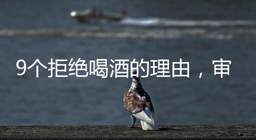 9个拒绝喝酒的理由，审视饮酒的潜在影响与责任选择