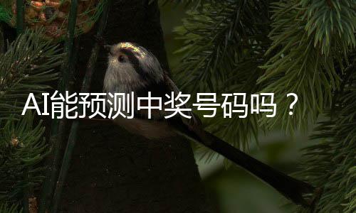 AI能预测中奖号码吗？中国体彩中心的回应