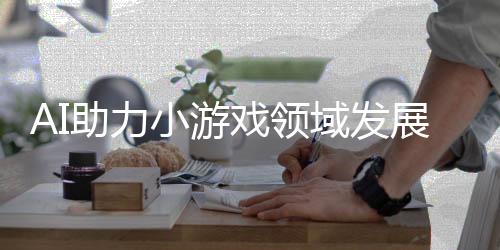 AI助力小游戏领域发展，新款小游戏三小时构思制作九天吸引丰厚利润