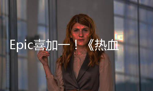 Epic喜加一！《热血硬派国夫君外传：热血少女》免费领