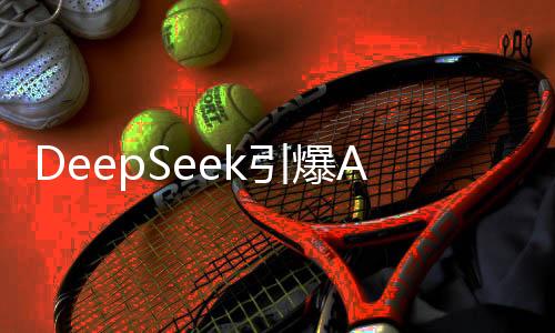 DeepSeek引爆AI热潮，阿里巴巴能否顺势而为？