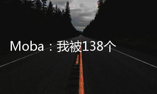 Moba：我被138个英雄附身了