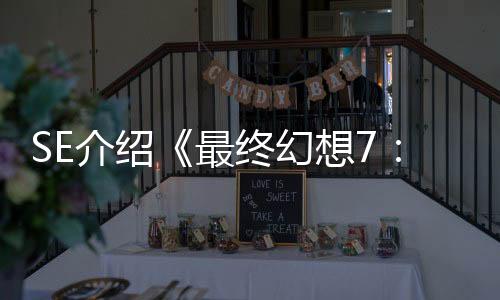 SE介绍《最终幻想7：重生》PC版为何是最佳版本