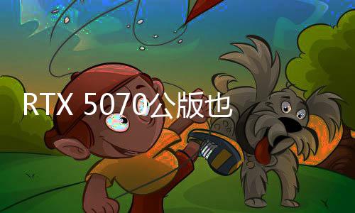 RTX 5070公版也没货：首发根本买不到！