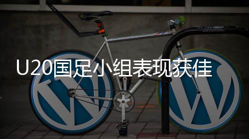U20国足小组表现获佳绩，击败澳大利亚获小组第二，未来可期