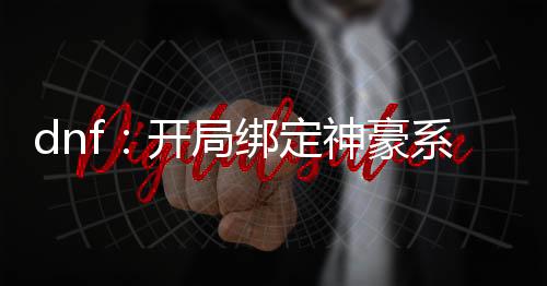 dnf：开局绑定神豪系统