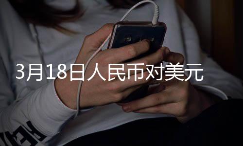 3月18日人民币对美元中间价报7.1733元 下调45个基点