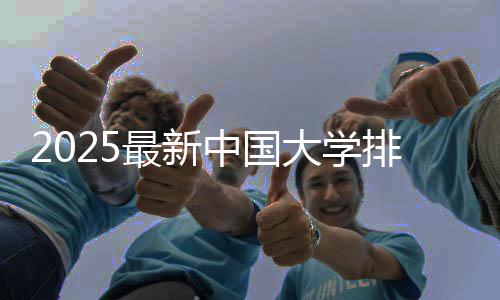 2025最新中国大学排名发布 连续11年前三不变