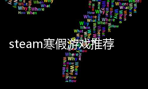 steam寒假游戏推荐！这个寒假畅玩不孤单！